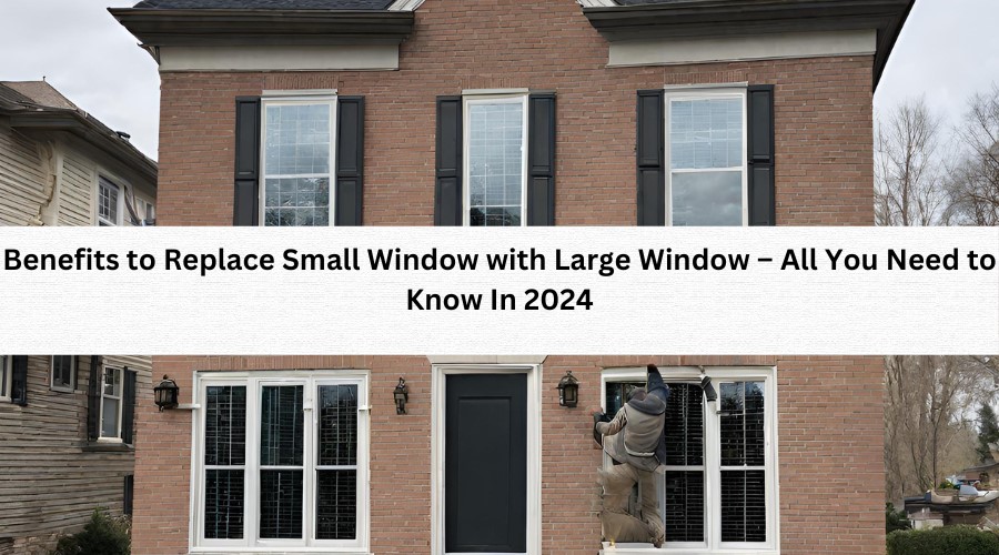 BENEFITS TO REPLACE SMALL WINDOW WITH LARGE WINDOW - Luxe Windows and Doors